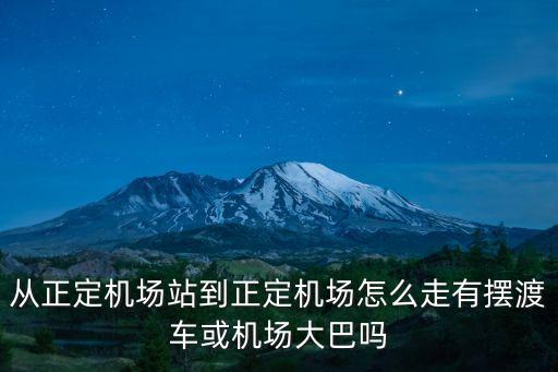正定機場站，從正定機場站到正定機場怎么走有擺渡車或機場大巴嗎
