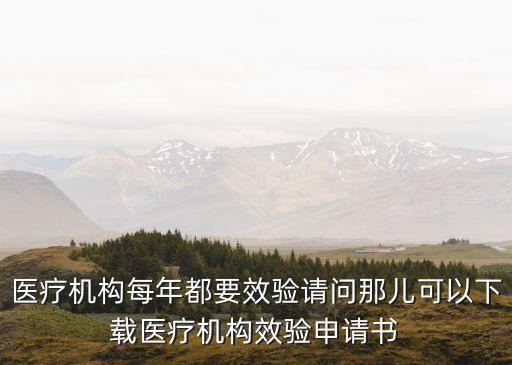 醫(yī)療機(jī)構(gòu)每年都要效驗(yàn)請(qǐng)問(wèn)那兒可以下載醫(yī)療機(jī)構(gòu)效驗(yàn)申請(qǐng)書(shū)