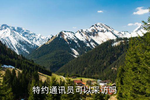 特約通訊員可以采訪嗎