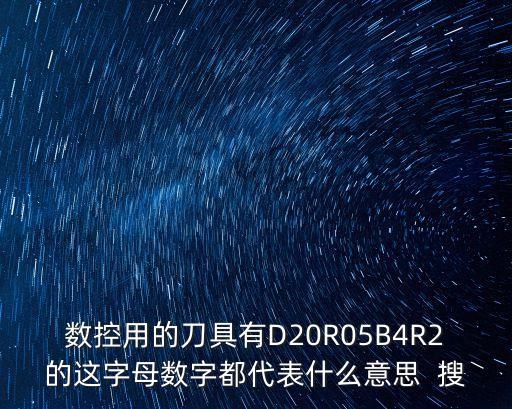 數(shù)控用的刀具有D20R05B4R2的這字母數(shù)字都代表什么意思  搜