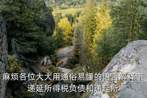 遞延所得稅資產(chǎn)和遞延所得稅負(fù)債，麻煩各位大大用通俗易懂的語(yǔ)言解釋下遞延所得稅負(fù)債和遞延所