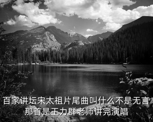百家講壇宋太祖片尾曲叫什么不是無言那首是王力群老師講完演唱