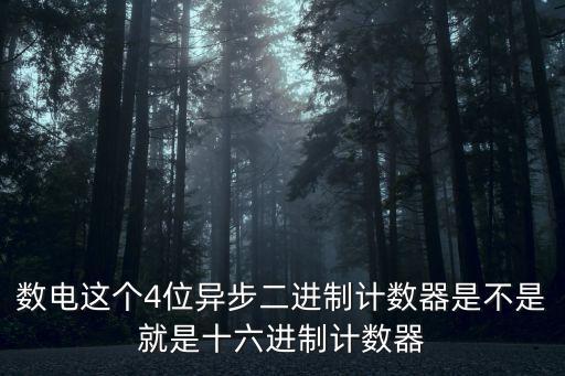數(shù)電這個(gè)4位異步二進(jìn)制計(jì)數(shù)器是不是就是十六進(jìn)制計(jì)數(shù)器