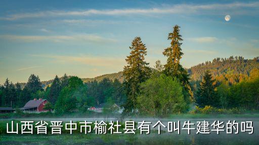 牛建華，山西省晉中市榆社縣有個叫牛建華的嗎