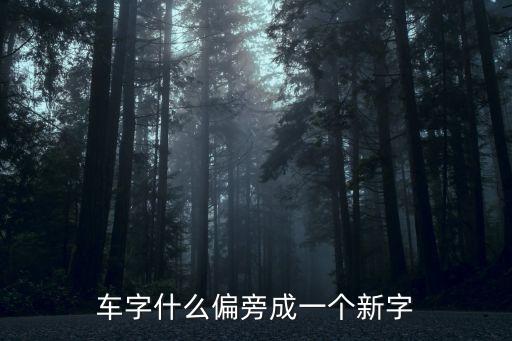 車字什么偏旁成一個(gè)新字