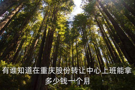 有誰知道在重慶股份轉(zhuǎn)讓中心上班能拿多少錢一個(gè)月