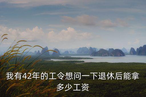 我有42年的工令想問一下退休后能拿多少工資
