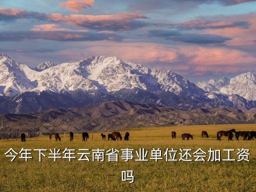 今年下半年云南省事業(yè)單位還會加工資嗎