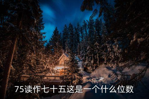 75讀作七十五這是一個什么位數(shù)
