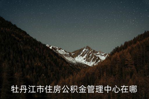 牡丹江住房公積金，求牡丹江市住房公積金查詢網(wǎng)站