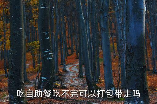 吃自助餐吃不完可以打包帶走嗎