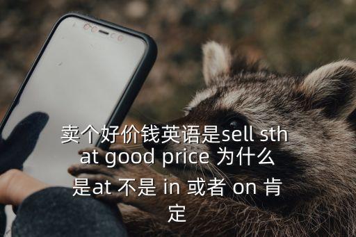 賣個好價錢英語是sell sth at good price 為什么是at 不是 in 或者 on 肯定
