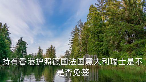 香港護照免簽國家，持有香港護照德國法國意大利瑞士是不是否免簽