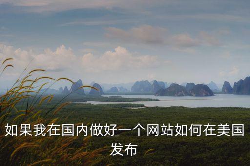 如果我在國內(nèi)做好一個網(wǎng)站如何在美國發(fā)布