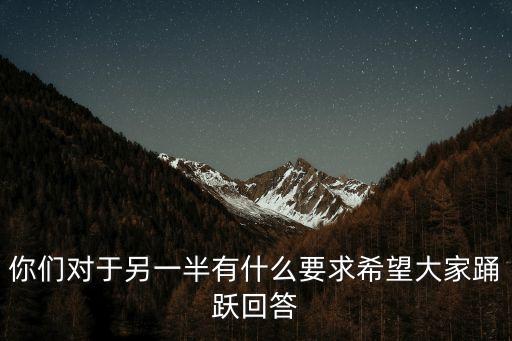 你們對(duì)于另一半有什么要求希望大家踴躍回答