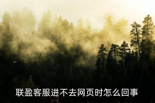 聯(lián)盈客服進(jìn)不去網(wǎng)頁時怎么回事