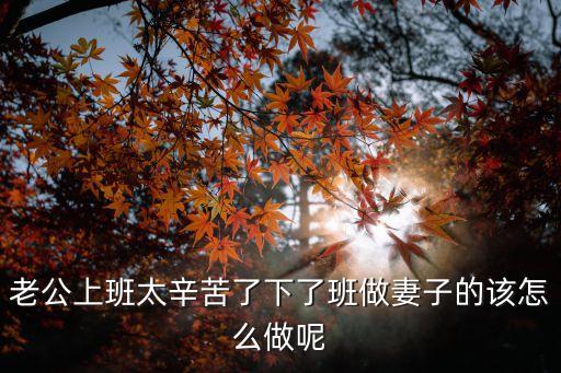 老公上班太辛苦了下了班做妻子的該怎么做呢