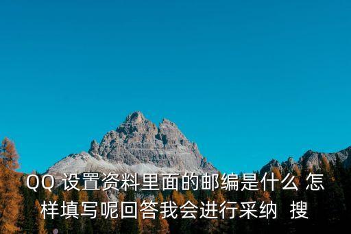 李學(xué)清，QQ 設(shè)置資料里面的郵編是什么 怎樣填寫(xiě)呢回答我會(huì)進(jìn)行采納  搜