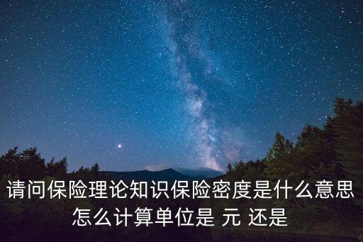 請(qǐng)問保險(xiǎn)理論知識(shí)保險(xiǎn)密度是什么意思怎么計(jì)算單位是 元 還是