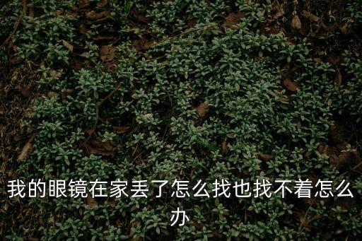 我的眼鏡在家丟了怎么找也找不著怎么辦