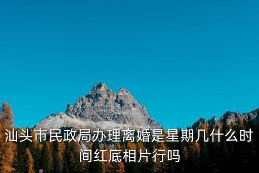 汕頭市民政局，汕頭市民政局上班時間周一至周五下午是辦理離婚手續(xù)登記嗎  搜