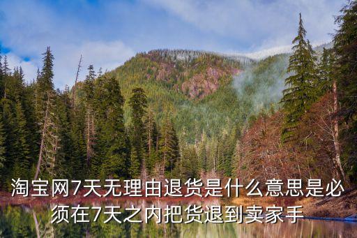 淘寶網(wǎng)7天無理由退貨是什么意思是必須在7天之內(nèi)把貨退到賣家手