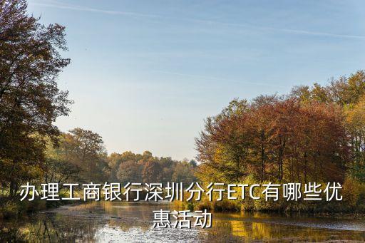 辦理工商銀行深圳分行ETC有哪些優(yōu)惠活動