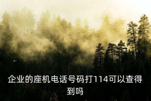 公司固定電話，企業(yè)的座機電話號碼打114可以查得到嗎