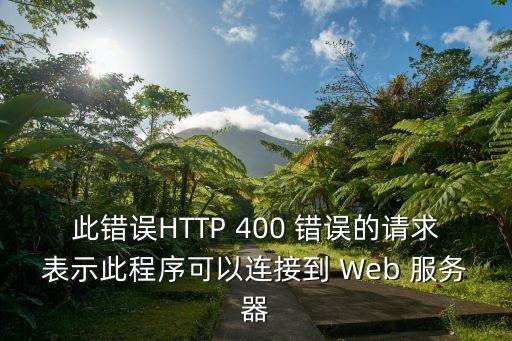 此錯(cuò)誤HTTP 400 錯(cuò)誤的請求表示此程序可以連接到 Web 服務(wù)器