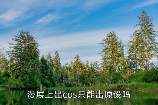 漫展上出cos只能出原設(shè)嗎