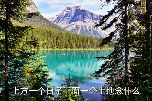 上方一個日子下面一個土地念什么