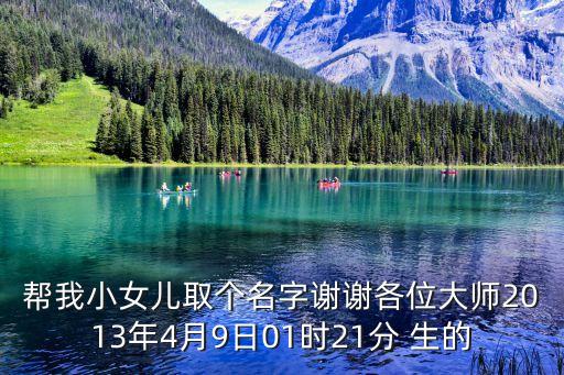 幫我小女兒取個名字謝謝各位大師2013年4月9日01時21分 生的