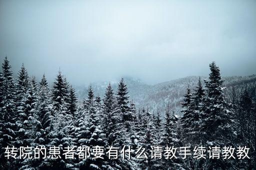 醫(yī)院轉(zhuǎn)院流程，轉(zhuǎn)院的患者都要有什么請(qǐng)教手續(xù)請(qǐng)教教