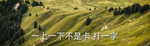 一上一下不是卡 打一字