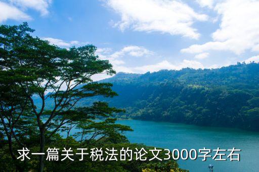 稅法論文，求一篇關(guān)于稅法的論文3000字左右