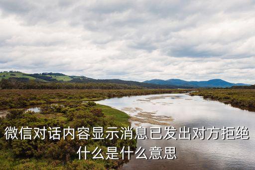 對方已拒絕，微信對話內(nèi)容顯示消息已發(fā)出對方拒絕什么是什么意思