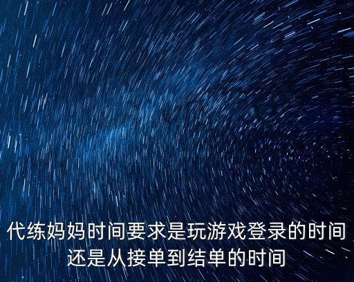 代練媽媽時(shí)間要求是玩游戲登錄的時(shí)間還是從接單到結(jié)單的時(shí)間