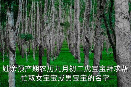 余麗娟，姓余預產(chǎn)期農(nóng)歷九月初二虎寶寶拜求幫忙取女寶寶或男寶寶的名字