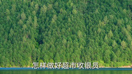 超市收銀員，請(qǐng)問超市收銀員是主要的是哪些工作呀