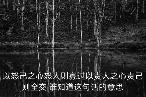 以怒己之心怒人則寡過以責(zé)人之心責(zé)己則全交 誰知道這句話的意思