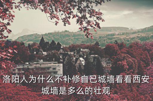 洛陽人為什么不補修自己城墻看看西安城墻是多么的壯觀