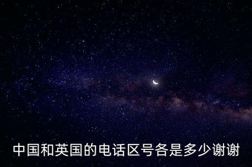 中國和英國的電話區(qū)號各是多少謝謝