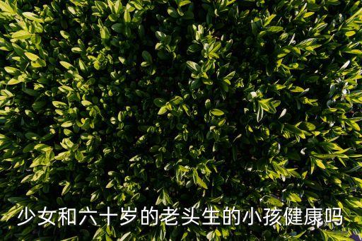 少女和六十歲的老頭生的小孩健康嗎