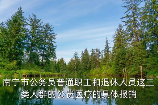 南寧市公務(wù)員普通職工和退休人員這三類人群的公費(fèi)醫(yī)療的具體報(bào)銷