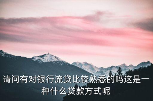 請問有對銀行流貸比較熟悉的嗎這是一種什么貸款方式呢