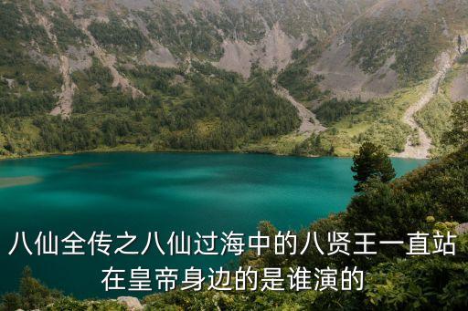 八仙全傳之八仙過海中的八賢王一直站在皇帝身邊的是誰演的