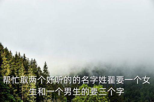 幫忙取兩個(gè)好聽(tīng)的的名字姓翟要一個(gè)女生和一個(gè)男生的要三個(gè)字