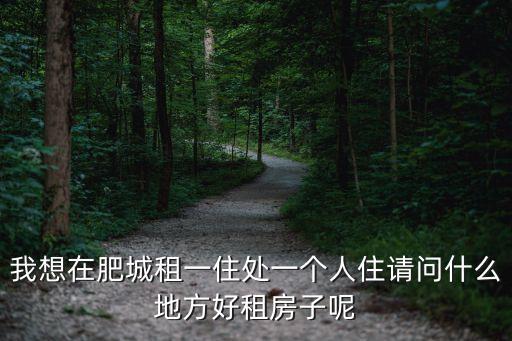我想在肥城租一住處一個(gè)人住請(qǐng)問(wèn)什么地方好租房子呢