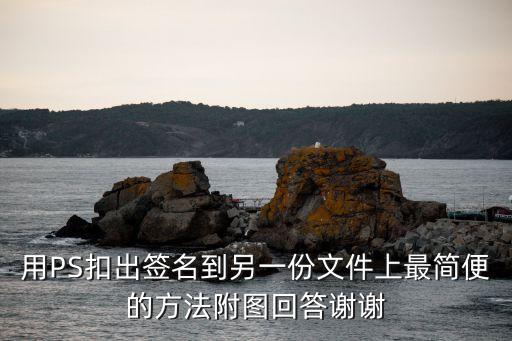 用PS扣出簽名到另一份文件上最簡(jiǎn)便的方法附圖回答謝謝