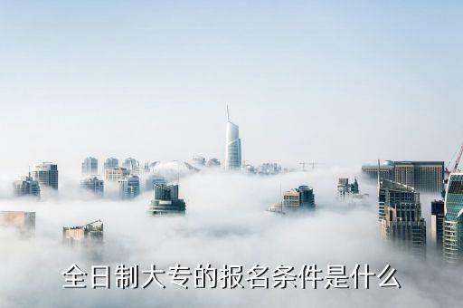 全日制大專的報(bào)名條件是什么